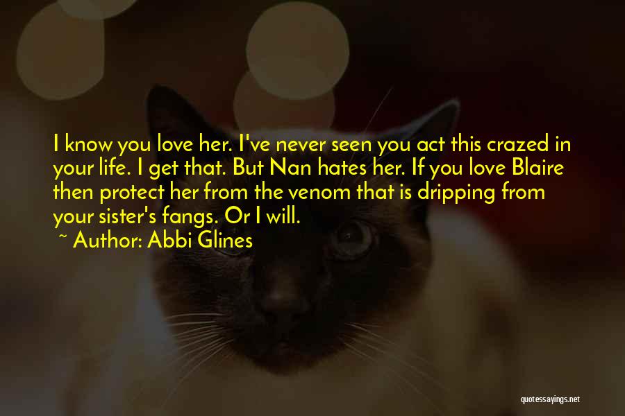 Abbi Glines Quotes: I Know You Love Her. I've Never Seen You Act This Crazed In Your Life. I Get That. But Nan