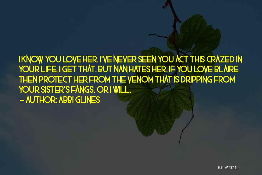 Abbi Glines Quotes: I Know You Love Her. I've Never Seen You Act This Crazed In Your Life. I Get That. But Nan