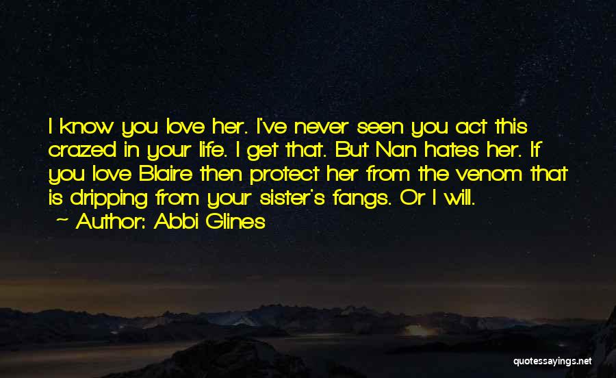 Abbi Glines Quotes: I Know You Love Her. I've Never Seen You Act This Crazed In Your Life. I Get That. But Nan