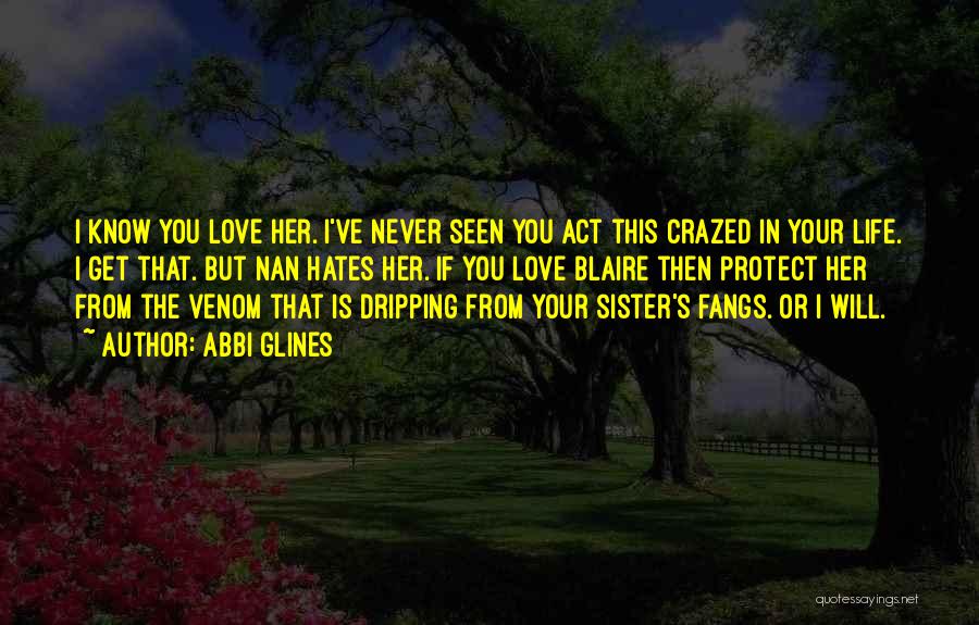 Abbi Glines Quotes: I Know You Love Her. I've Never Seen You Act This Crazed In Your Life. I Get That. But Nan