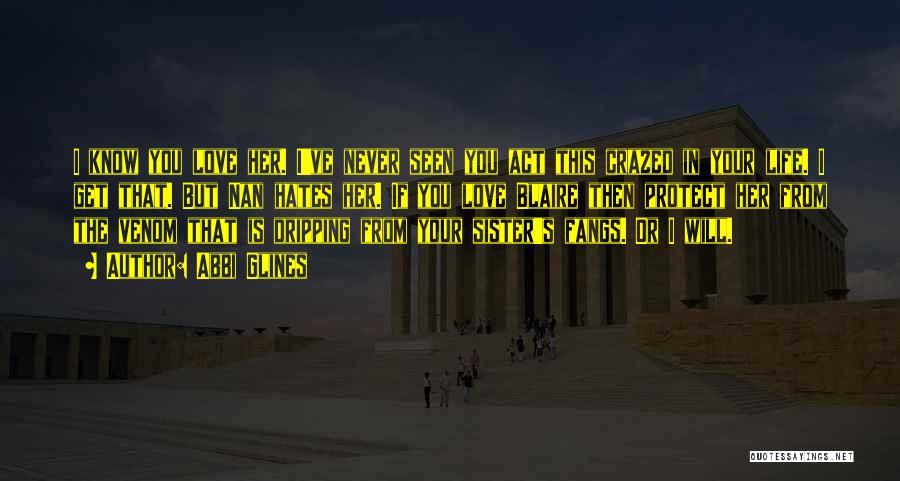 Abbi Glines Quotes: I Know You Love Her. I've Never Seen You Act This Crazed In Your Life. I Get That. But Nan