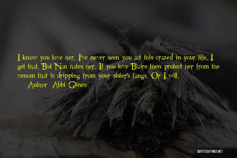 Abbi Glines Quotes: I Know You Love Her. I've Never Seen You Act This Crazed In Your Life. I Get That. But Nan