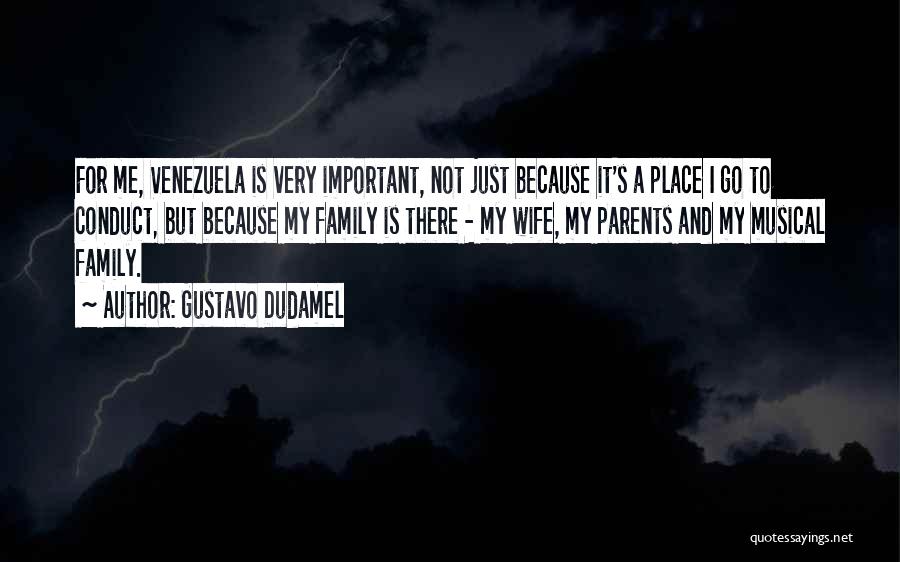 Gustavo Dudamel Quotes: For Me, Venezuela Is Very Important, Not Just Because It's A Place I Go To Conduct, But Because My Family