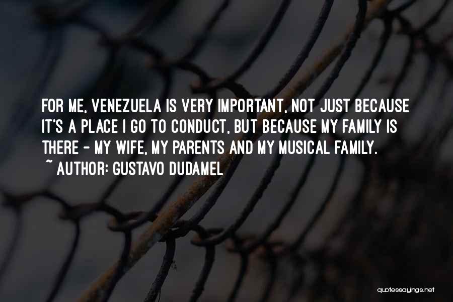 Gustavo Dudamel Quotes: For Me, Venezuela Is Very Important, Not Just Because It's A Place I Go To Conduct, But Because My Family
