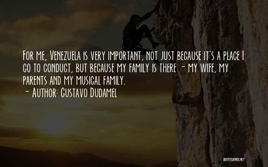 Gustavo Dudamel Quotes: For Me, Venezuela Is Very Important, Not Just Because It's A Place I Go To Conduct, But Because My Family