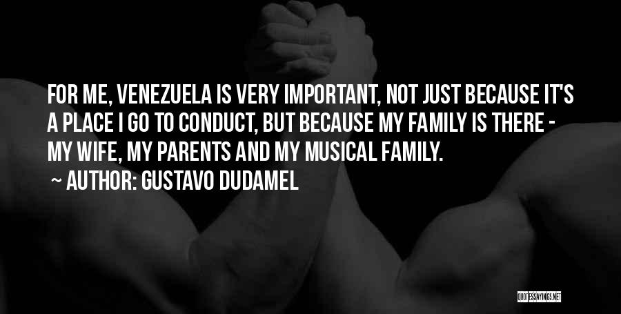 Gustavo Dudamel Quotes: For Me, Venezuela Is Very Important, Not Just Because It's A Place I Go To Conduct, But Because My Family