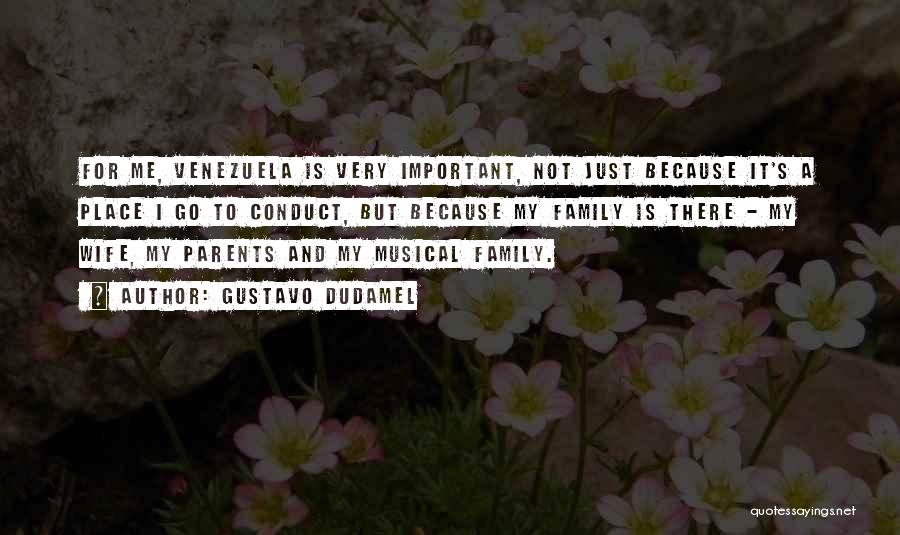Gustavo Dudamel Quotes: For Me, Venezuela Is Very Important, Not Just Because It's A Place I Go To Conduct, But Because My Family