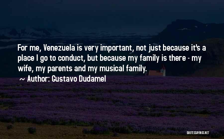 Gustavo Dudamel Quotes: For Me, Venezuela Is Very Important, Not Just Because It's A Place I Go To Conduct, But Because My Family