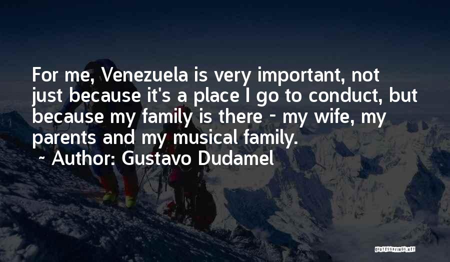 Gustavo Dudamel Quotes: For Me, Venezuela Is Very Important, Not Just Because It's A Place I Go To Conduct, But Because My Family