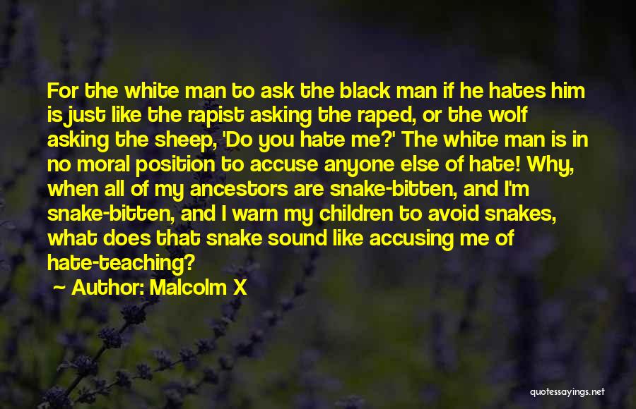 Malcolm X Quotes: For The White Man To Ask The Black Man If He Hates Him Is Just Like The Rapist Asking The
