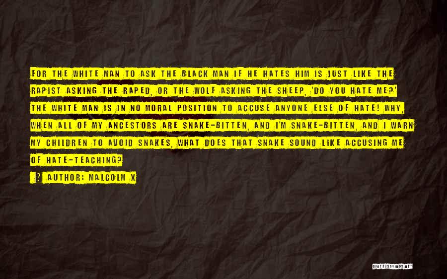 Malcolm X Quotes: For The White Man To Ask The Black Man If He Hates Him Is Just Like The Rapist Asking The