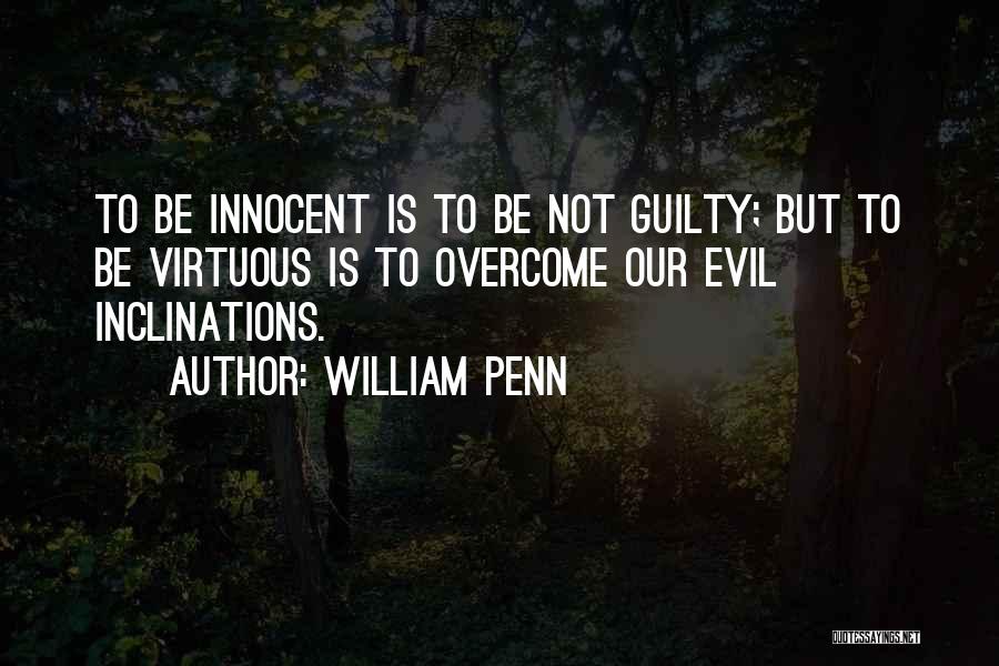 William Penn Quotes: To Be Innocent Is To Be Not Guilty; But To Be Virtuous Is To Overcome Our Evil Inclinations.