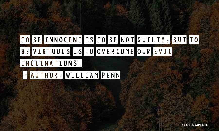 William Penn Quotes: To Be Innocent Is To Be Not Guilty; But To Be Virtuous Is To Overcome Our Evil Inclinations.