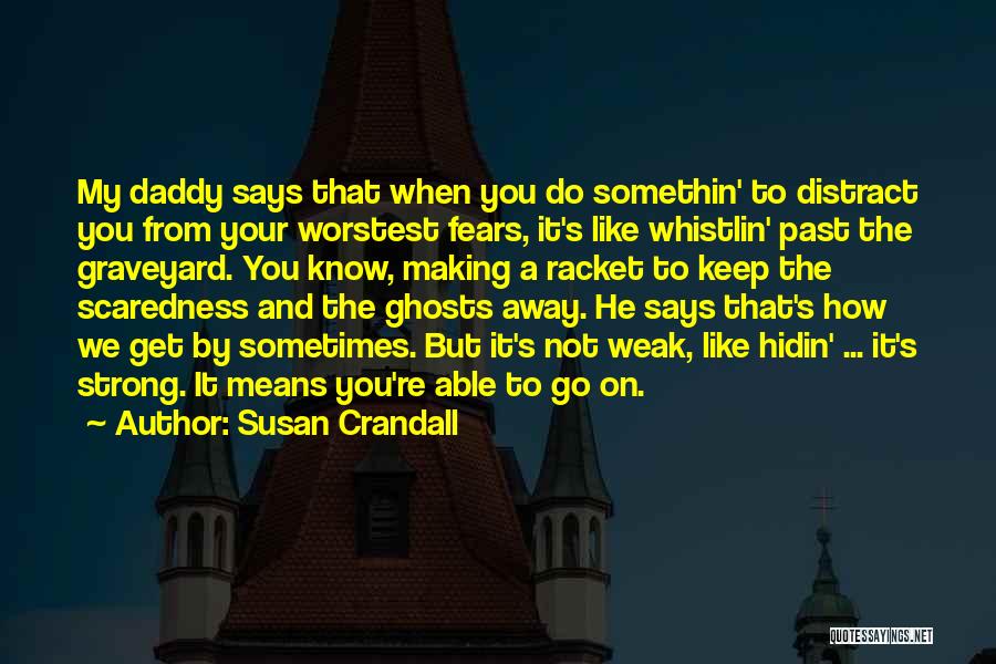 Susan Crandall Quotes: My Daddy Says That When You Do Somethin' To Distract You From Your Worstest Fears, It's Like Whistlin' Past The