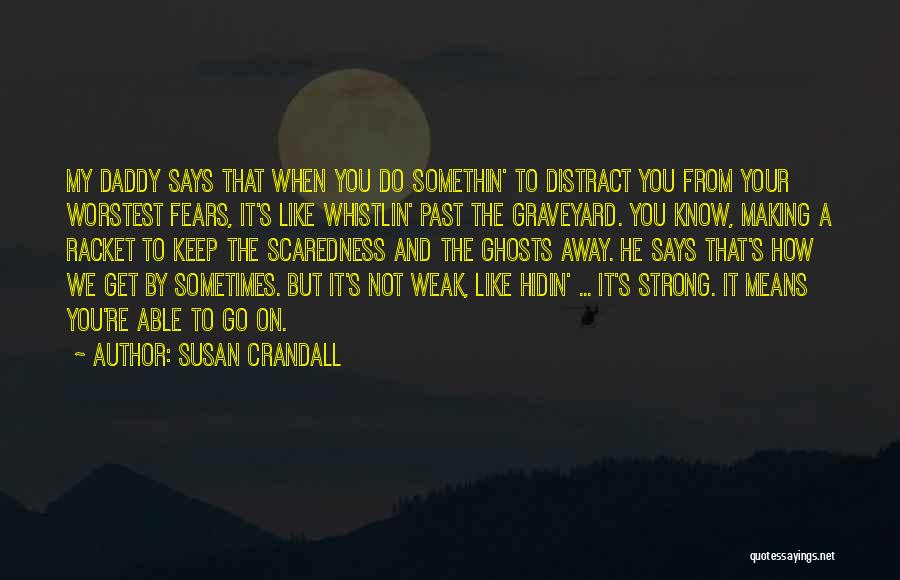 Susan Crandall Quotes: My Daddy Says That When You Do Somethin' To Distract You From Your Worstest Fears, It's Like Whistlin' Past The
