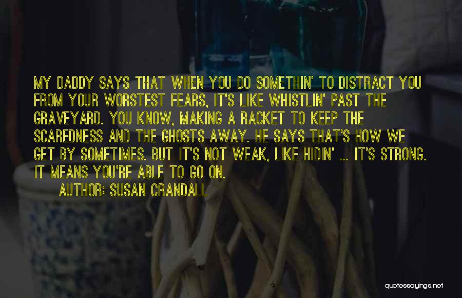 Susan Crandall Quotes: My Daddy Says That When You Do Somethin' To Distract You From Your Worstest Fears, It's Like Whistlin' Past The