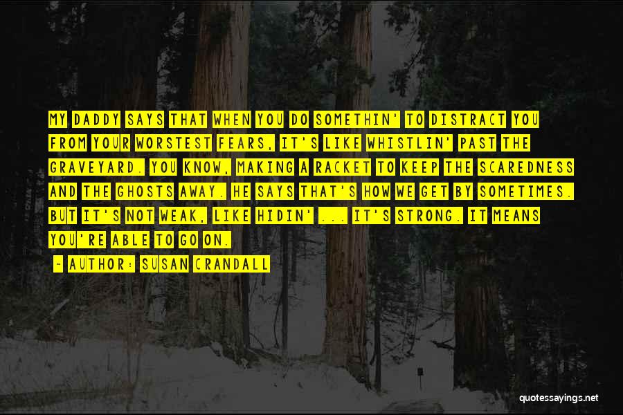 Susan Crandall Quotes: My Daddy Says That When You Do Somethin' To Distract You From Your Worstest Fears, It's Like Whistlin' Past The