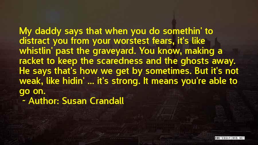 Susan Crandall Quotes: My Daddy Says That When You Do Somethin' To Distract You From Your Worstest Fears, It's Like Whistlin' Past The