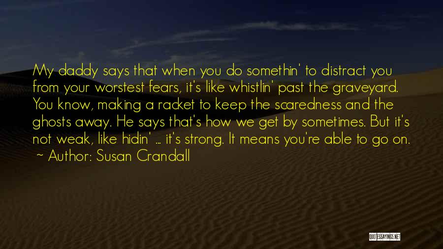 Susan Crandall Quotes: My Daddy Says That When You Do Somethin' To Distract You From Your Worstest Fears, It's Like Whistlin' Past The