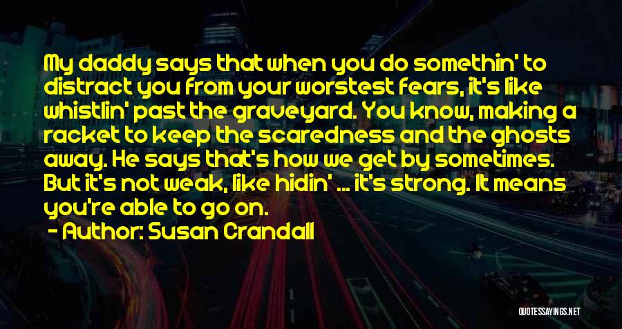 Susan Crandall Quotes: My Daddy Says That When You Do Somethin' To Distract You From Your Worstest Fears, It's Like Whistlin' Past The