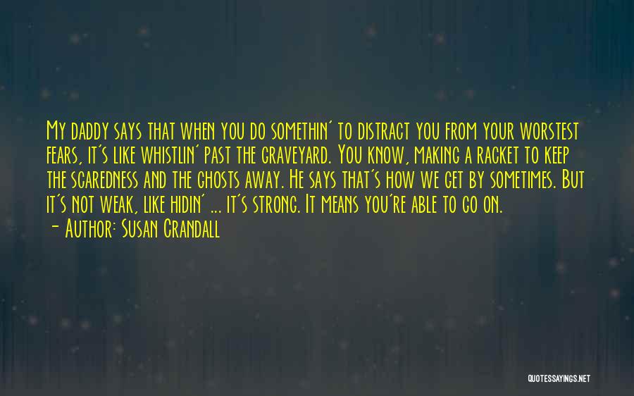 Susan Crandall Quotes: My Daddy Says That When You Do Somethin' To Distract You From Your Worstest Fears, It's Like Whistlin' Past The
