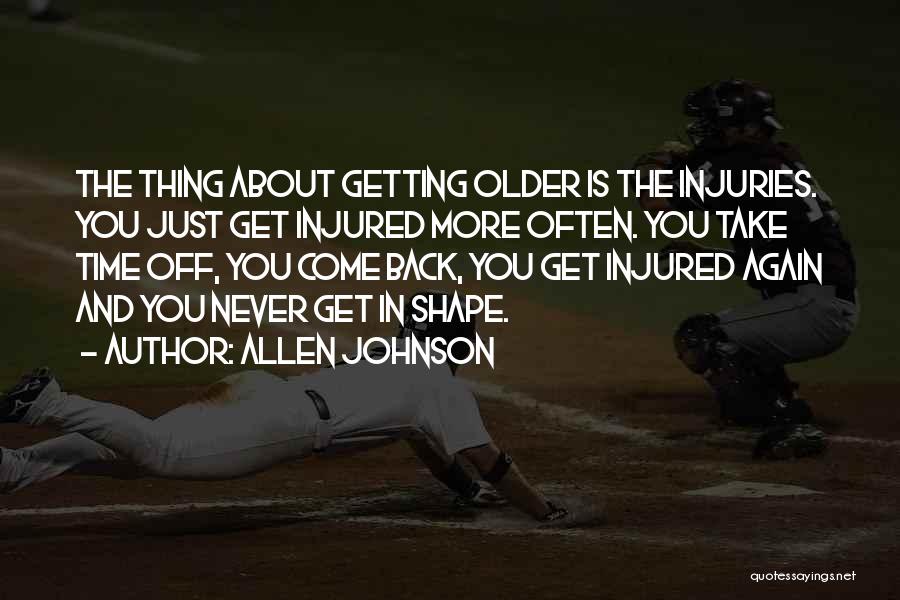 Allen Johnson Quotes: The Thing About Getting Older Is The Injuries. You Just Get Injured More Often. You Take Time Off, You Come