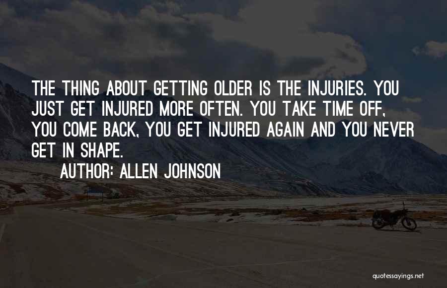 Allen Johnson Quotes: The Thing About Getting Older Is The Injuries. You Just Get Injured More Often. You Take Time Off, You Come