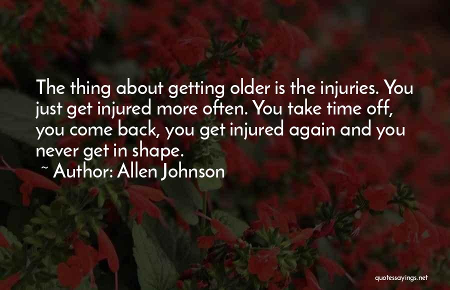 Allen Johnson Quotes: The Thing About Getting Older Is The Injuries. You Just Get Injured More Often. You Take Time Off, You Come