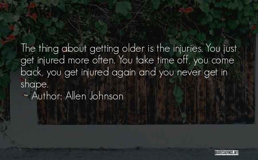 Allen Johnson Quotes: The Thing About Getting Older Is The Injuries. You Just Get Injured More Often. You Take Time Off, You Come