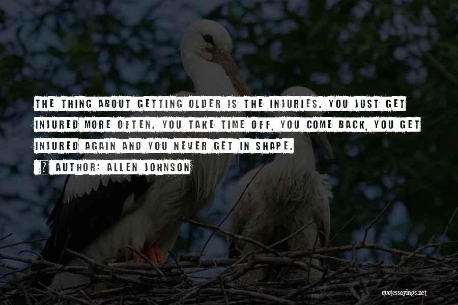 Allen Johnson Quotes: The Thing About Getting Older Is The Injuries. You Just Get Injured More Often. You Take Time Off, You Come