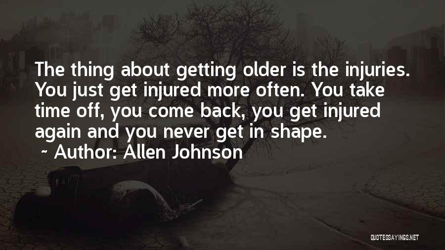 Allen Johnson Quotes: The Thing About Getting Older Is The Injuries. You Just Get Injured More Often. You Take Time Off, You Come