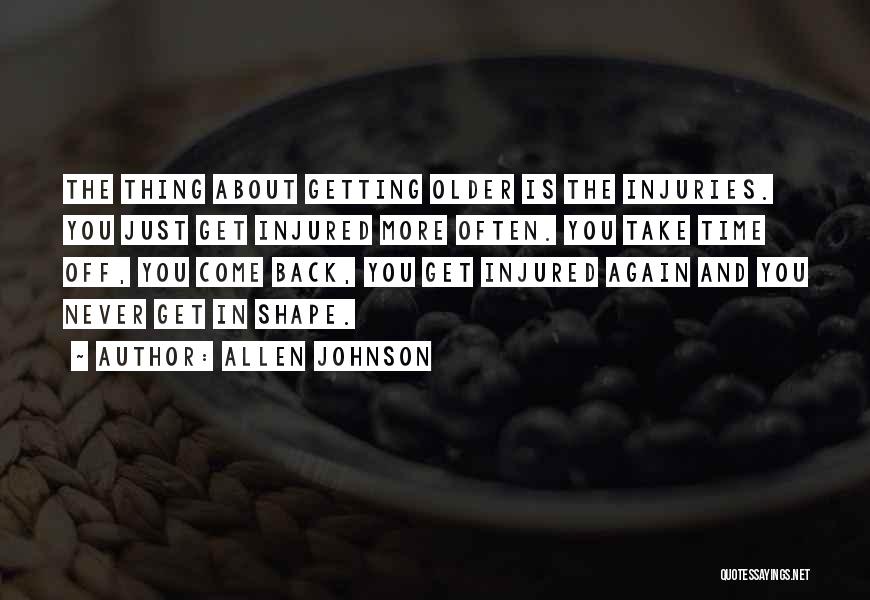 Allen Johnson Quotes: The Thing About Getting Older Is The Injuries. You Just Get Injured More Often. You Take Time Off, You Come