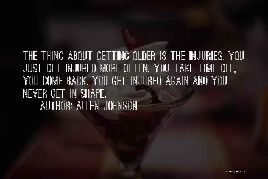 Allen Johnson Quotes: The Thing About Getting Older Is The Injuries. You Just Get Injured More Often. You Take Time Off, You Come