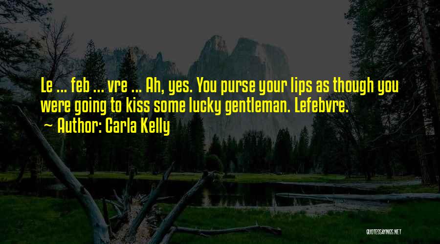 Carla Kelly Quotes: Le ... Feb ... Vre ... Ah, Yes. You Purse Your Lips As Though You Were Going To Kiss Some