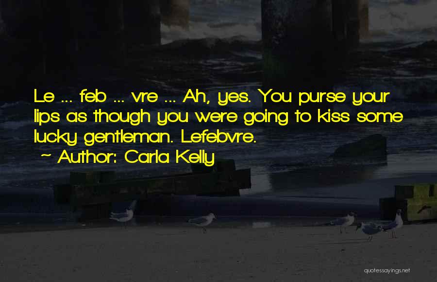 Carla Kelly Quotes: Le ... Feb ... Vre ... Ah, Yes. You Purse Your Lips As Though You Were Going To Kiss Some
