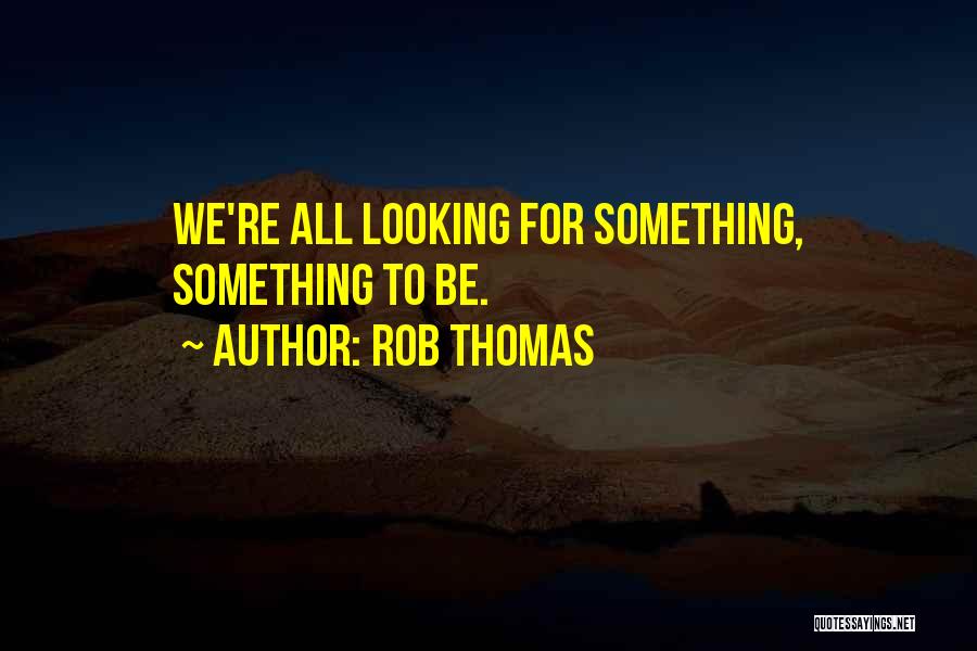 Rob Thomas Quotes: We're All Looking For Something, Something To Be.