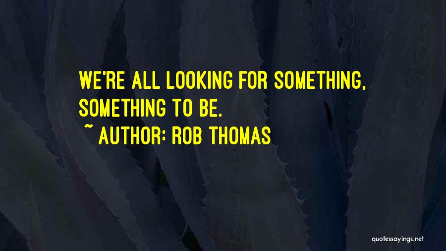 Rob Thomas Quotes: We're All Looking For Something, Something To Be.