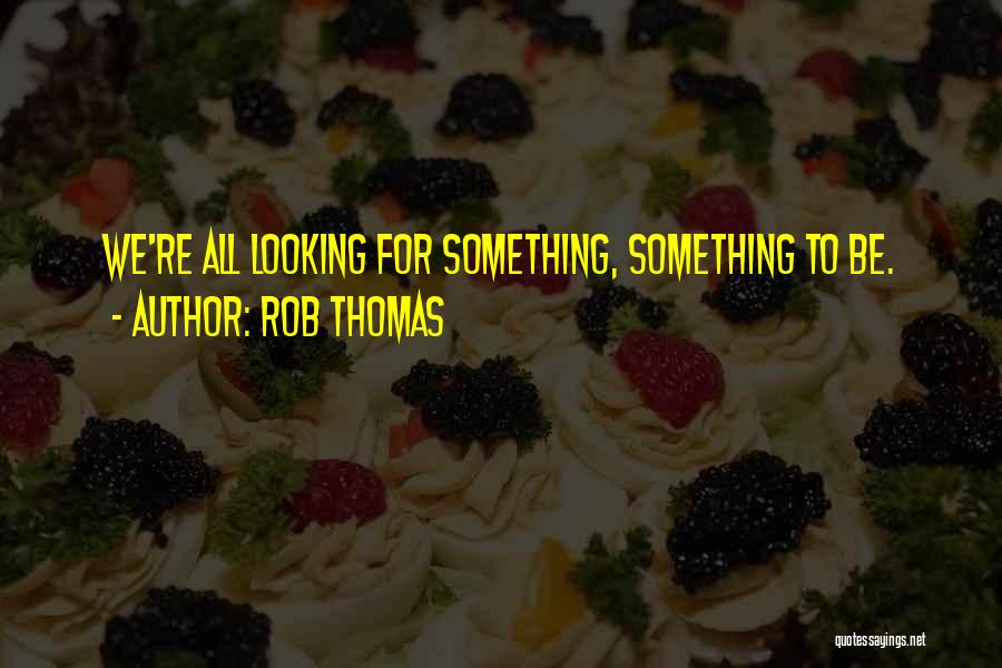 Rob Thomas Quotes: We're All Looking For Something, Something To Be.