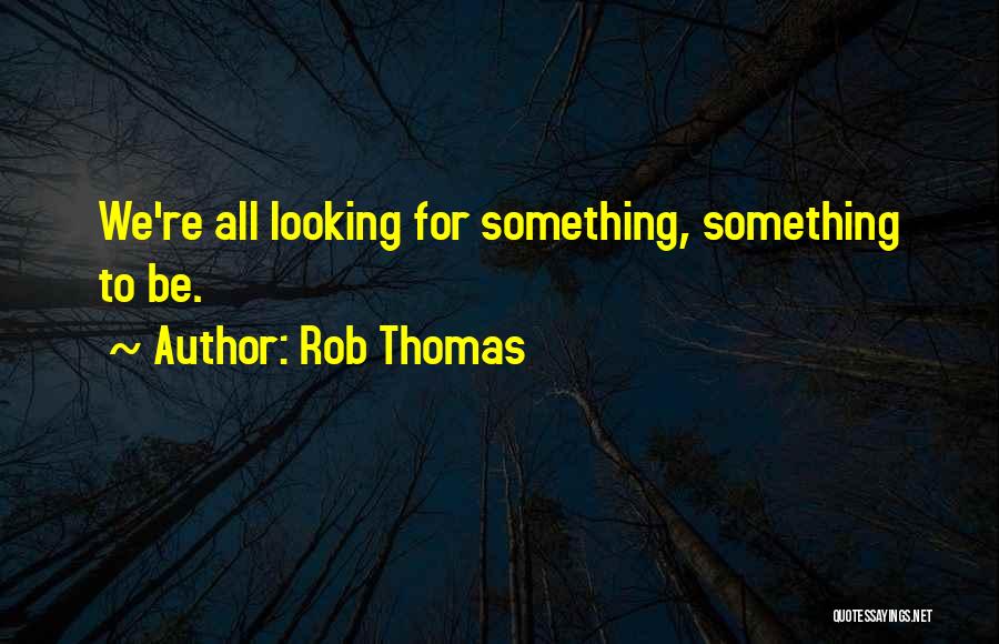 Rob Thomas Quotes: We're All Looking For Something, Something To Be.