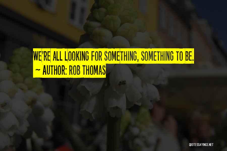 Rob Thomas Quotes: We're All Looking For Something, Something To Be.