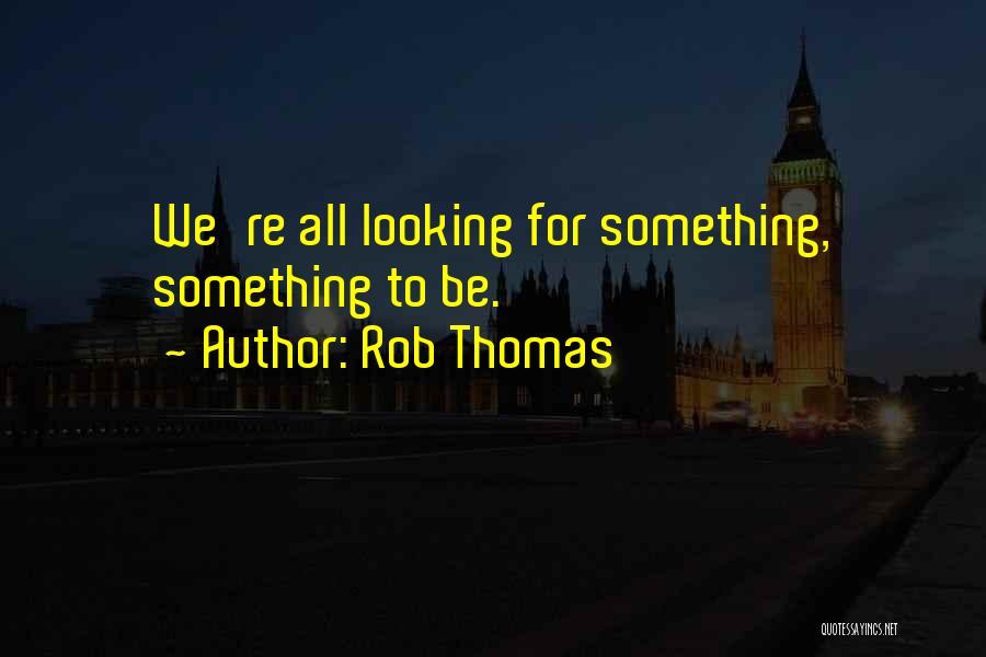 Rob Thomas Quotes: We're All Looking For Something, Something To Be.
