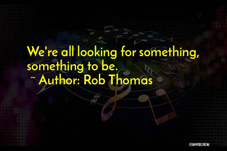 Rob Thomas Quotes: We're All Looking For Something, Something To Be.