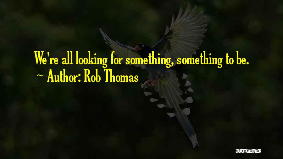 Rob Thomas Quotes: We're All Looking For Something, Something To Be.