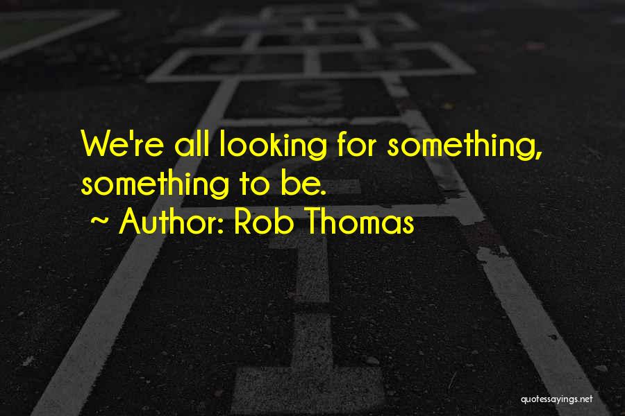 Rob Thomas Quotes: We're All Looking For Something, Something To Be.