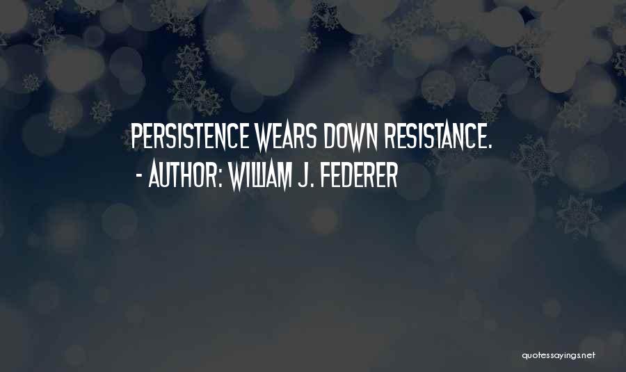 William J. Federer Quotes: Persistence Wears Down Resistance.