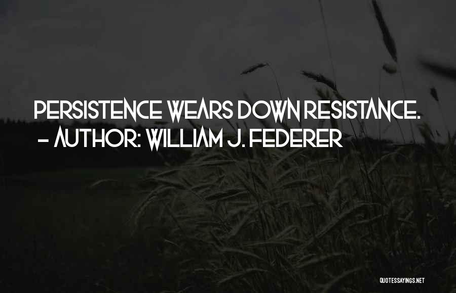 William J. Federer Quotes: Persistence Wears Down Resistance.
