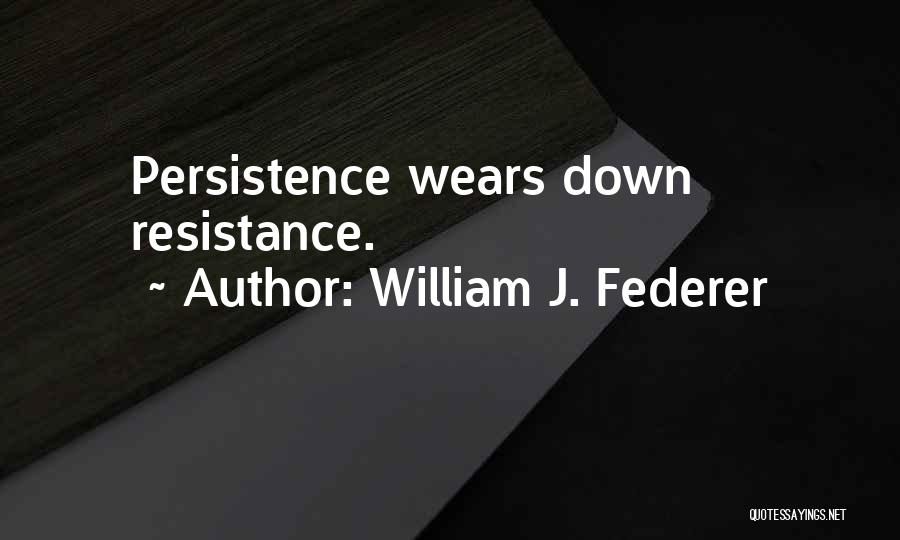 William J. Federer Quotes: Persistence Wears Down Resistance.