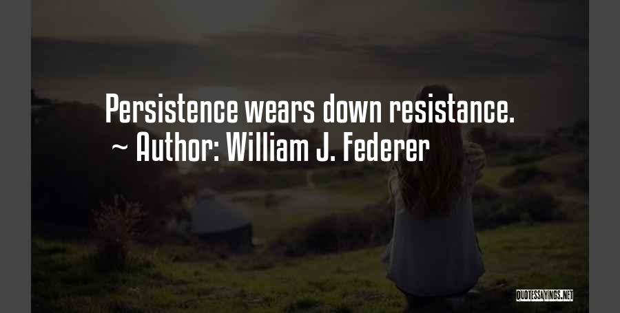 William J. Federer Quotes: Persistence Wears Down Resistance.