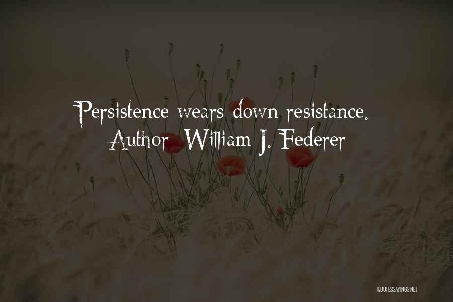 William J. Federer Quotes: Persistence Wears Down Resistance.