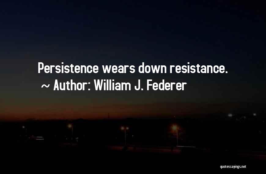 William J. Federer Quotes: Persistence Wears Down Resistance.